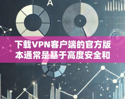 下载VPN客户端的官方版本通常是基于高度安全和可靠的协议设计的，旨在为用户提供稳定且安全的网络连接体验。以下是一个清晰的步骤指南，帮助你下载并使用官方版本