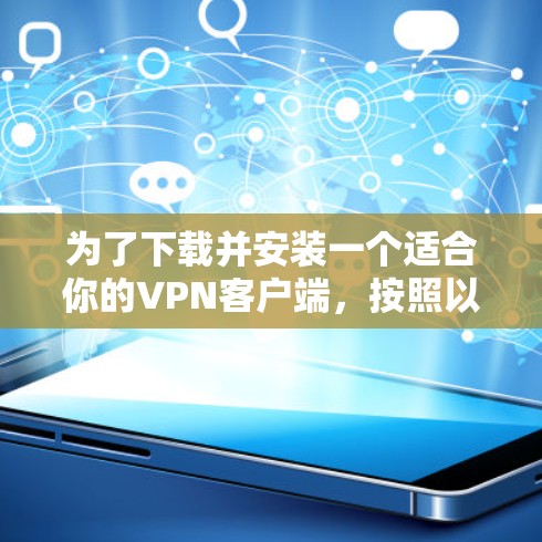 为了下载并安装一个适合你的VPN客户端，按照以下步骤进行