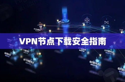 VPN节点下载安全指南 VPN节点下载安全指南