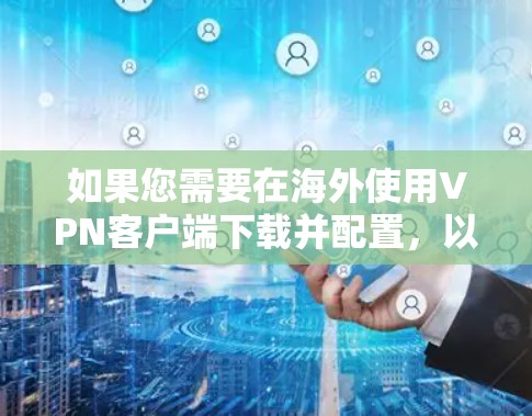如果您需要在海外使用VPN客户端下载并配置,以下是一些步骤性的指南和建议 如果您需要在海外使用VPN客户端下载并配置,以下是一些步骤性的指南和建议