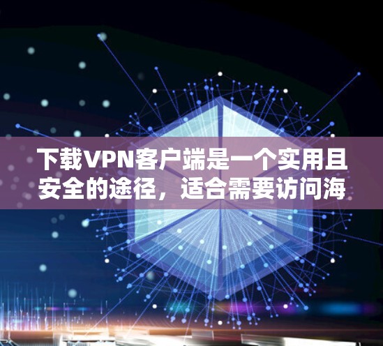 下载VPN客户端是一个实用且安全的途径，适合需要访问海外网站或在线服务的用户。以下是一个详细的指南，帮助您一步步下载和使用VPN客户端