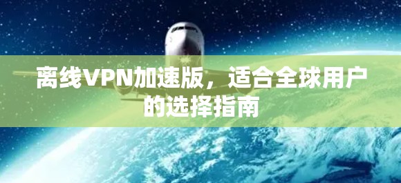 离线VPN加速版，适合全球用户的选择指南