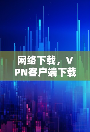 网络下载，VPN客户端下载海外版