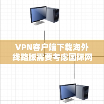 VPN客户端下载海外线路版需要考虑国际网络基础设施和安全因素。以下是一些建议，帮助您下载和安装适合的VPN客户端