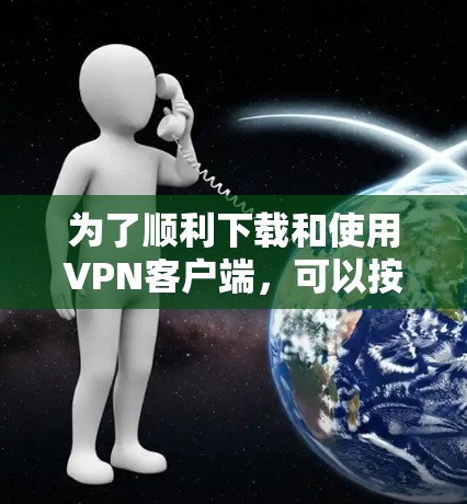 为了顺利下载和使用VPN客户端，可以按照以下步骤进行