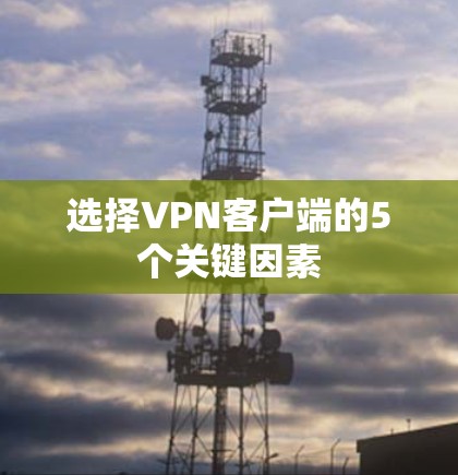 选择VPN客户端的5个关键因素 选择VPN客户端的5个关键因素
