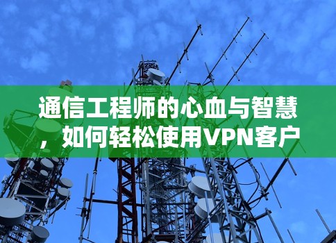 通信工程师的心血与智慧，如何轻松使用VPN客户端