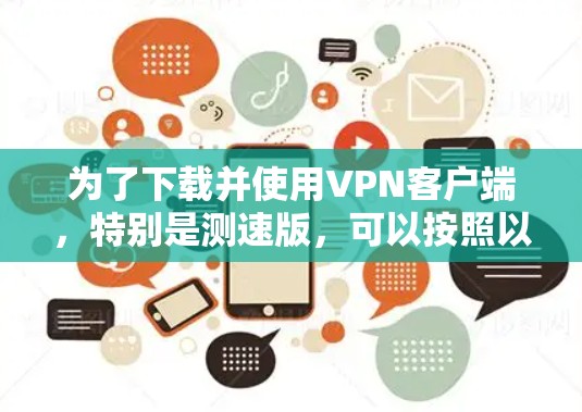 为了下载并使用VPN客户端，特别是测速版，可以按照以下步骤进行