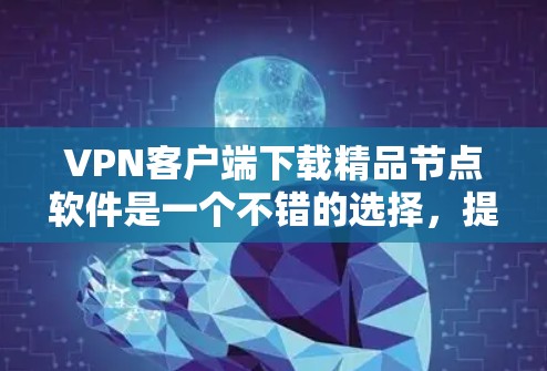 VPN客户端下载精品节点软件是一个不错的选择，提供多种安全和高效的选择。以下是几种推荐的软件