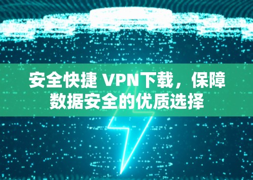 安全快捷 VPN下载，保障数据安全的优质选择