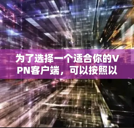 为了选择一个适合你的VPN客户端，可以按照以下步骤进行