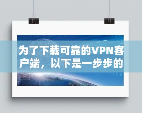 为了下载可靠的VPN客户端，以下是一步步的建议和推荐