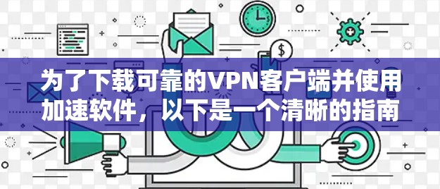 为了下载可靠的VPN客户端并使用加速软件，以下是一个清晰的指南