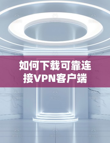 如何下载可靠连接VPN客户端