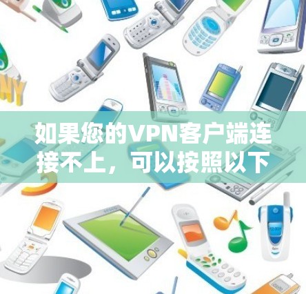 如果您的VPN客户端连接不上，可以按照以下步骤进行操作