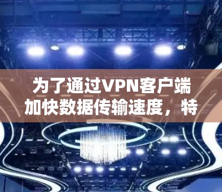 为了通过VPN客户端加快数据传输速度,特别是进行实时视频和直播,可以按照以下步骤进行操作 为了通过VPN客户端加快数据传输速度,特别是进行实时视频和直播,可以按照以下步骤进行操作