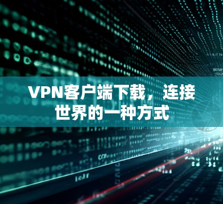 VPN客户端下载,连接世界的一种方式 VPN客户端下载,连接世界的一种方式