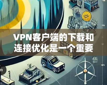 VPN客户端的下载和连接优化是一个重要的步骤,尤其是在需要快速、稳定的连接时。以下是一些优化VPN客户端连接的建议 VPN客户端的下载和连接优化是一个重要的步骤,尤其是在需要快速、稳定的连接时。以下是一些优化VPN客户端连接的建议
