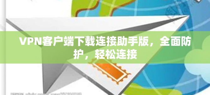 VPN客户端下载连接助手版，全面防护，轻松连接