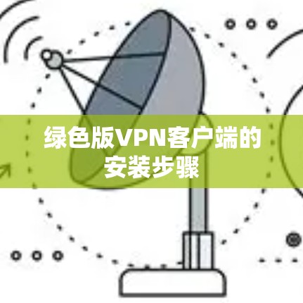 绿色版VPN客户端的安装步骤 绿色版VPN客户端的安装步骤