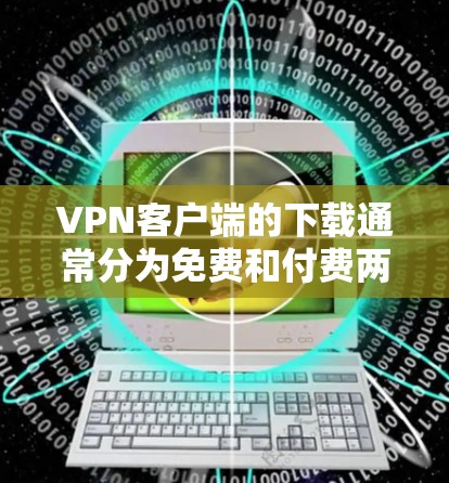 VPN客户端的下载通常分为免费和付费两种类型。以下是几种常见的免费VPN客户端推荐 VPN客户端的下载通常分为免费和付费两种类型。以下是几种常见的免费VPN客户端推荐