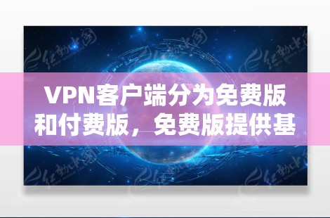 VPN客户端分为免费版和付费版，免费版提供基本功能，而付费版则提供更多高级功能。根据你的需求和预算来选择