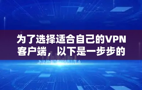 为了选择适合自己的VPN客户端，以下是一步步的建议
