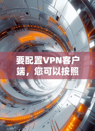 要配置VPN客户端，您可以按照以下步骤操作