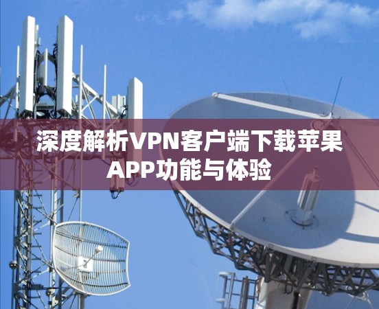 深度解析VPN客户端下载苹果APP功能与体验