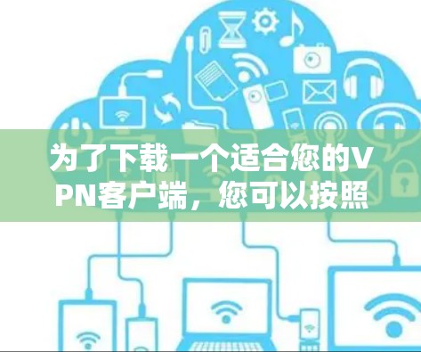 为了下载一个适合您的VPN客户端，您可以按照以下步骤进行选择和使用