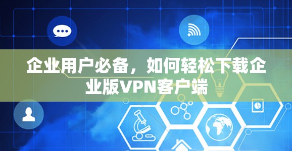 企业用户必备,如何轻松下载企业版VPN客户端 企业用户必备,如何轻松下载企业版VPN客户端