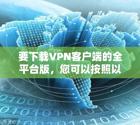 要下载VPN客户端的全平台版,您可以按照以下步骤进行 要下载VPN客户端的全平台版,您可以按照以下步骤进行