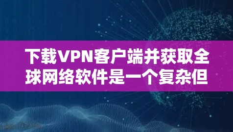 下载VPN客户端并获取全球网络软件是一个复杂但有趣的挑战。以下是一步步的指南，帮助你完成这一任务