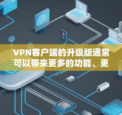 VPN客户端的升级版通常可以带来更多的功能、更好的配置和更高的安全性。以下是一些常见的升级版VPN客户端推荐，供你参考