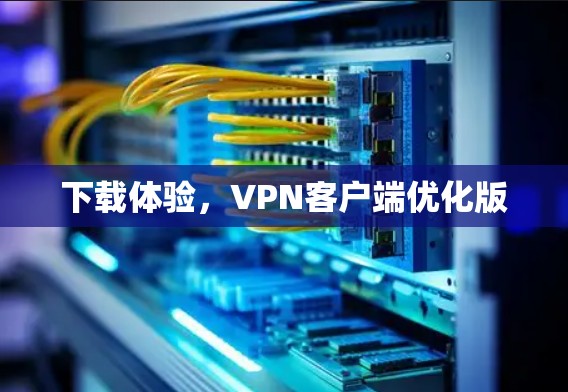 下载体验，VPN客户端优化版