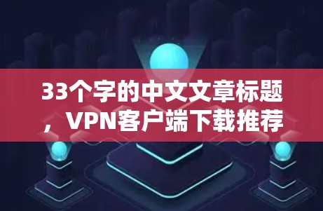 33个字的中文文章标题,VPN客户端下载推荐,安全可靠,轻松连接世界 33个字的中文文章标题,VPN客户端下载推荐,安全可靠,轻松连接世界