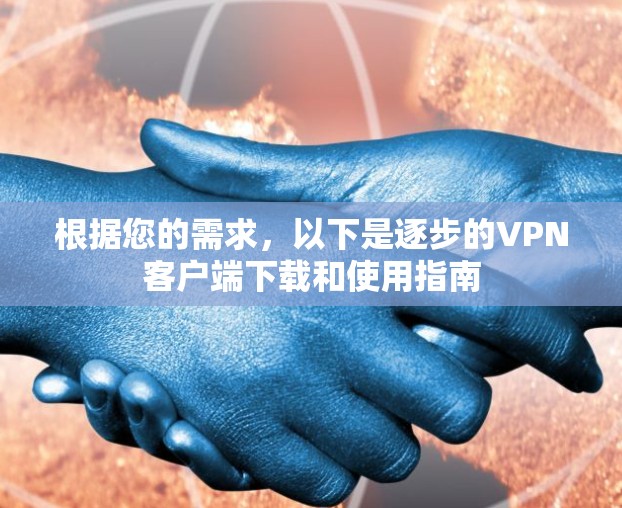 根据您的需求,以下是逐步的VPN客户端下载和使用指南 根据您的需求,以下是逐步的VPN客户端下载和使用指南