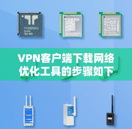 VPN客户端下载网络优化工具的步骤如下 VPN客户端下载网络优化工具的步骤如下