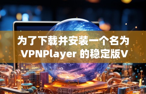 为了下载并安装一个名为 VPNPlayer 的稳定版VPN客户端,按照以下步骤进行 为了下载并安装一个名为 VPNPlayer 的稳定版VPN客户端,按照以下步骤进行