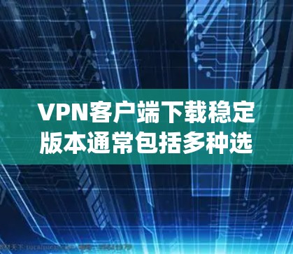 VPN客户端下载稳定版本通常包括多种选择,如Windows版的 VpnPlayer、Mac版的 VpnPlayer 等。以下是关于这些软件的详细介绍 VPN客户端下载稳定版本通常包括多种选择,如Windows版的 VpnPlayer、Mac版的 VpnPlayer 等。以下是关于这些软件的详细介绍