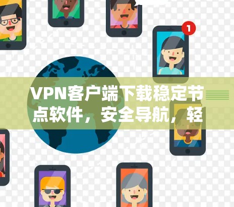 VPN客户端下载稳定节点软件,安全导航,轻松满足需求 VPN客户端下载稳定节点软件,安全导航,轻松满足需求