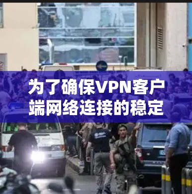为了确保VPN客户端网络连接的稳定性和安全性,可以按照以下步骤进行 为了确保VPN客户端网络连接的稳定性和安全性,可以按照以下步骤进行