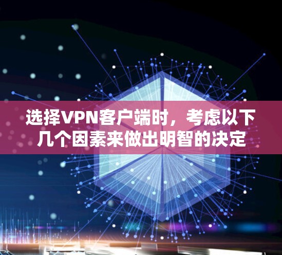 选择VPN客户端时，考虑以下几个因素来做出明智的决定