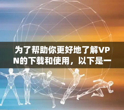 为了帮助你更好地了解VPN的下载和使用，以下是一些详细且全面的步骤 guide，涵盖基本功能、安全设置、连接方法、管理访问控制、使用限制和时间资源等方面
