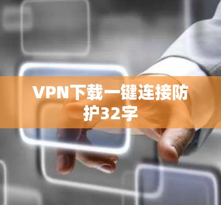 VPN下载一键连接防护32字 VPN下载一键连接防护32字