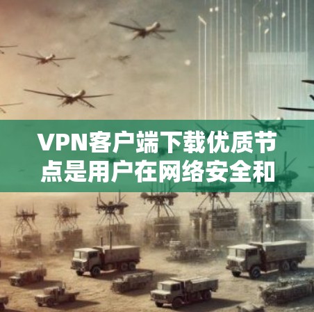 VPN客户端下载优质节点是用户在网络安全和数据安全方面的重要选择。以下是一些推荐的优质VPN服务器，帮助您找到可靠和性能良好的节点