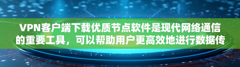 VPN客户端下载优质节点软件是现代网络通信的重要工具，可以帮助用户更高效地进行数据传输和访问。以下是一些常用的VPN软件推荐，供您参考