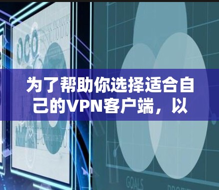 为了帮助你选择适合自己的VPN客户端，以下是一个分步骤的指南
