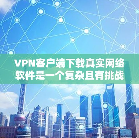 VPN客户端下载真实网络软件是一个复杂且有挑战性的操作,需要谨慎处理以确保安全和有效。以下是对该问题的分步说明 VPN客户端下载真实网络软件是一个复杂且有挑战性的操作,需要谨慎处理以确保安全和有效。以下是对该问题的分步说明