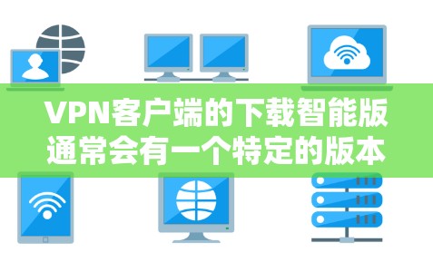 VPN客户端的下载智能版通常会有一个特定的版本，例如Bit casual Pro 3。以下是这个版本的下载链接和使用说明